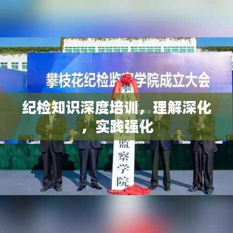 纪检知识深度培训,理解深化,实践强化