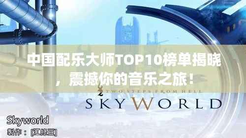 中国配乐大师TOP10榜单揭晓,震撼你的音乐之旅!