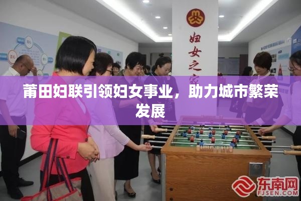 莆田妇联引领妇女事业,助力城市繁荣发展