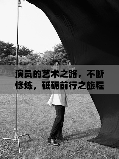演员的艺术之路，不断修炼，砥砺前行之旅程