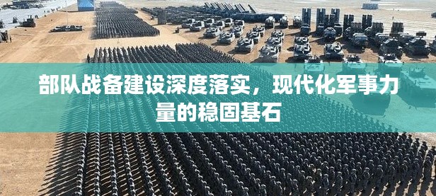 部队战备建设深度落实,现代化军事力量的稳固基石