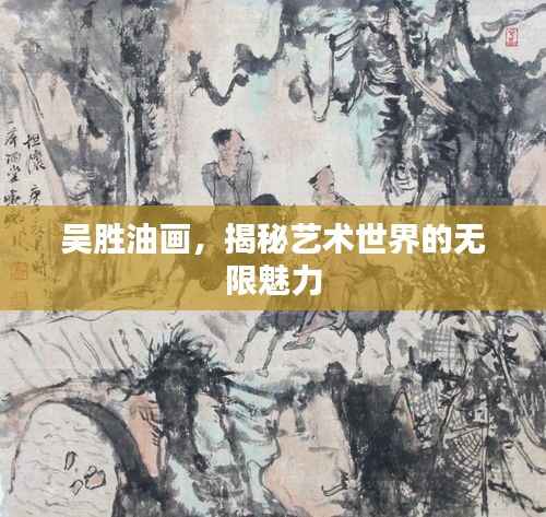 吴胜油画，揭秘艺术世界的无限魅力