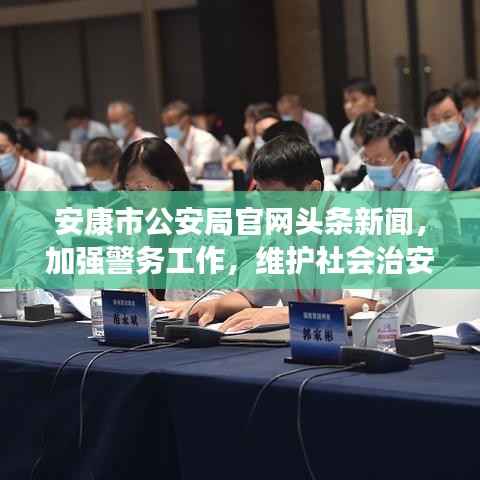 安康市公安局官网头条新闻，加强警务工作，维护社会治安稳定