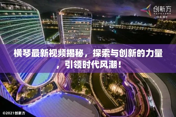 横琴最新视频揭秘，探索与创新的力量，引领时代风潮！