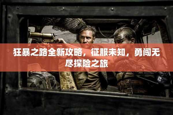狂暴之路全新攻略,征服未知,勇闯无尽探险之旅