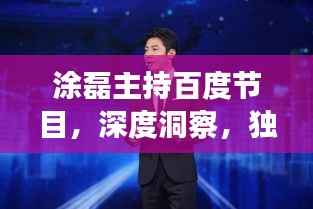 涂磊主持百度节目，深度洞察，独特魅力展现风采