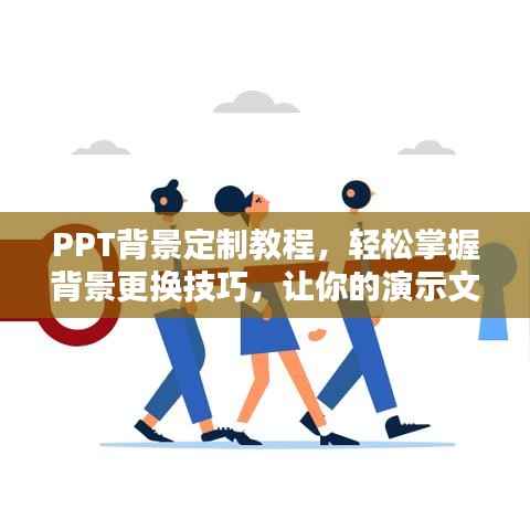 PPT背景定制教程，轻松掌握背景更换技巧，让你的演示文稿焕然一新！