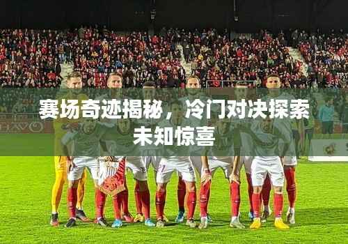 赛场奇迹揭秘,冷门对决探索未知惊喜