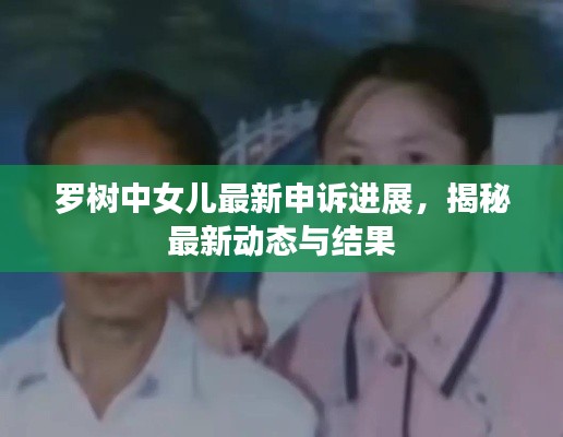 罗树中女儿最新申诉进展,揭秘最新动态与结果