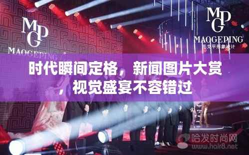 时代瞬间定格，新闻图片大赏，视觉盛宴不容错过